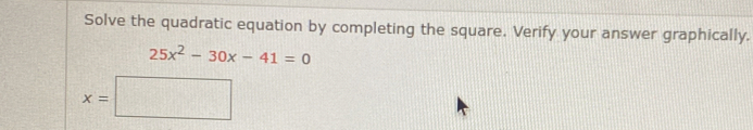 Solve the quadratic equation by completing the square. Verify your answer graphically.
25x^2-30x-41=0
x=□