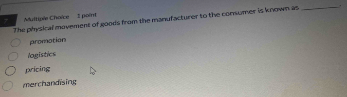 The physical movement of goods from the manufacturer to the consumer is known as _..
promotion
logistics
pricing
merchandising