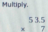 Multiply.
beginarrayr 53.5 * 7 endarray