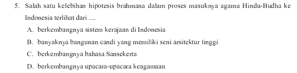 Salah satu kelebihan hipotesis brahmana dalam proses masuknya agama Hindu-Budha ke
Indonesia terlihat dari ....
A. berkembangnya sistem kerajaan di Indonesia
B. banyaknya bangunan candi yang memiliki seni arsitektur tinggi
C. berkembangnya bahasa Sansekerta
D. berkembangnya upacara-upacara keagamaan