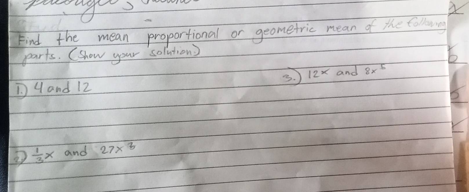 yu go, 
Find the mean proportional or geometric mean of the folowing 
parts. (show your solutions 
b 
D4and 12 3. 12x and 8x^5
 1/3 x and 27* 3