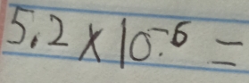 5.2* 10^(-6)=