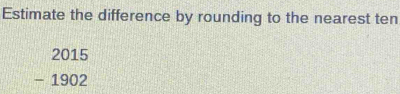 Estimate the difference by rounding to the nearest ten
2015
- 1902