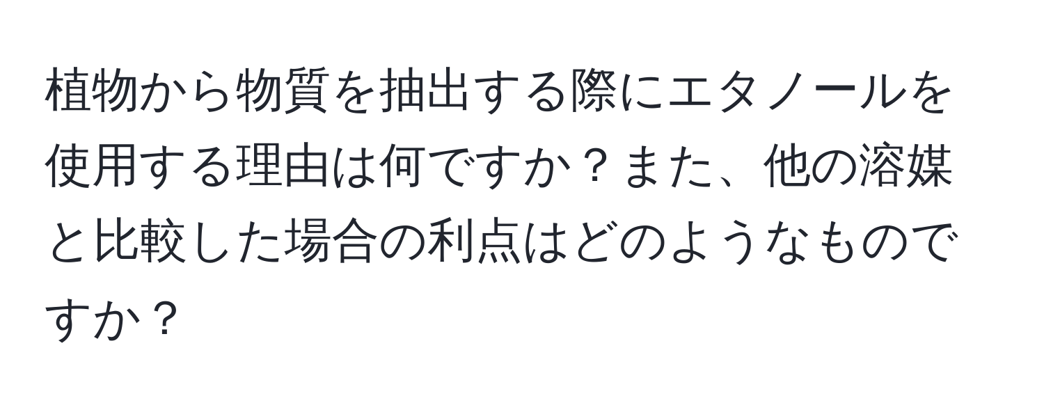 植物から物質を抽出する際にエタノールを使用する理由は何ですか？また、他の溶媒と比較した場合の利点はどのようなものですか？