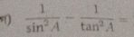  1/sin^2A - 1/tan^2A =