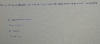 The set of values, attitudes, and ways of doing things transmitted from one generation to another is
cognitive dissonance
motivation
cutulè
leaming