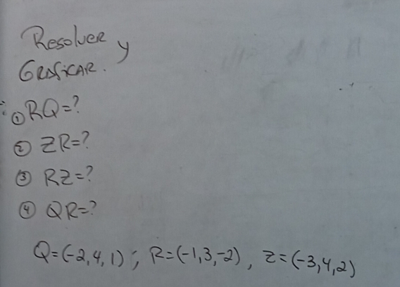 "esolee 
GRSicAR.
RQ= 1 
② ZR=
③ RZ=
④ QR=
Q=(-2,4,1); R=(-1,3,-2), Z=(-3,4,2)