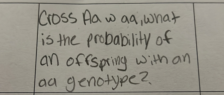 Cross Aa w aa, what 
is the probability of 
an offspring with an 
aa genotype?