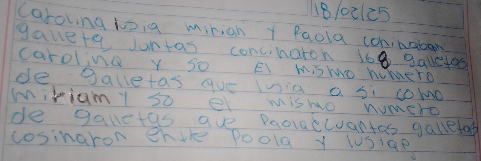 18/o2125 
caroling loig miniah y faola coninabar 
gallete Juntas concinaron 168 galetos 
caroling y so El mismo homero 
de galetas gue lusia a si como 
mikiam y so e mismo numero 
de galletas ave Paolaccuantas galletof 
cosinaron ehure Poola y WSige