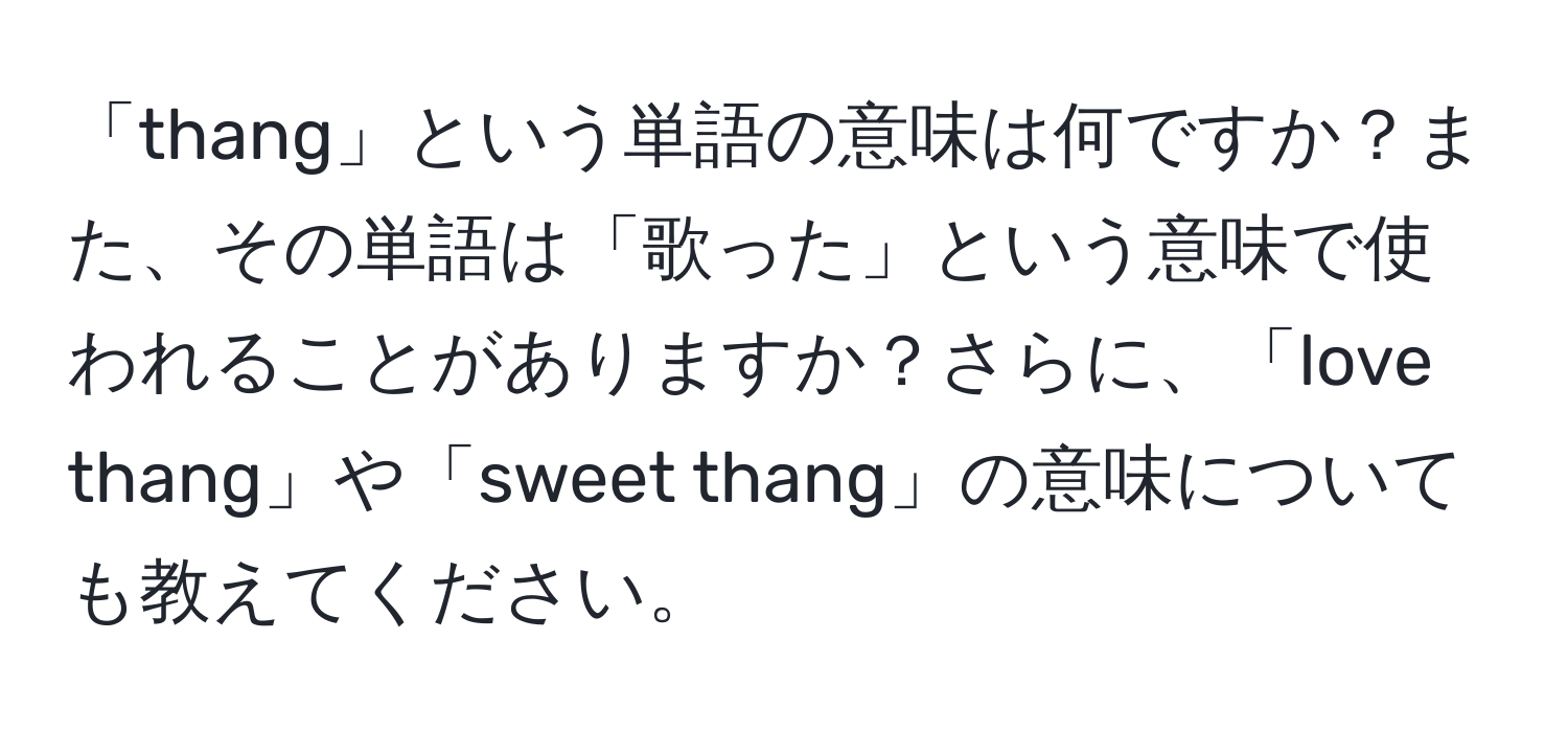 「thang」という単語の意味は何ですか？また、その単語は「歌った」という意味で使われることがありますか？さらに、「love thang」や「sweet thang」の意味についても教えてください。