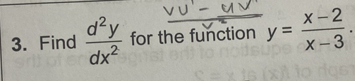 Find  d^2y/dx^2  for the function y= (x-2)/x-3 .