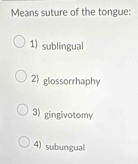 Means suture of the tongue:
1) sublingual
2) glossorrhaphy
3) gingivotomy
4) subungual