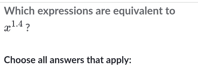 Which expressions are equivalent to
x^(1.4) ? 
Choose all answers that apply: