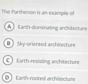 The Parthenon is an example of
A Earth-dominating architecture
B Sky-oriented architecture
C Earth-resisting architecture
D I Earth-rooted architecture