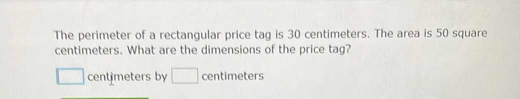 The perimeter of a rectangular price tag is 30 centimeters. The area is 50 square
centimeters. What are the dimensions of the price tag?
□ cent meters by □ centimeters