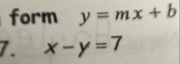 form y=mx+b
7. x-y=7