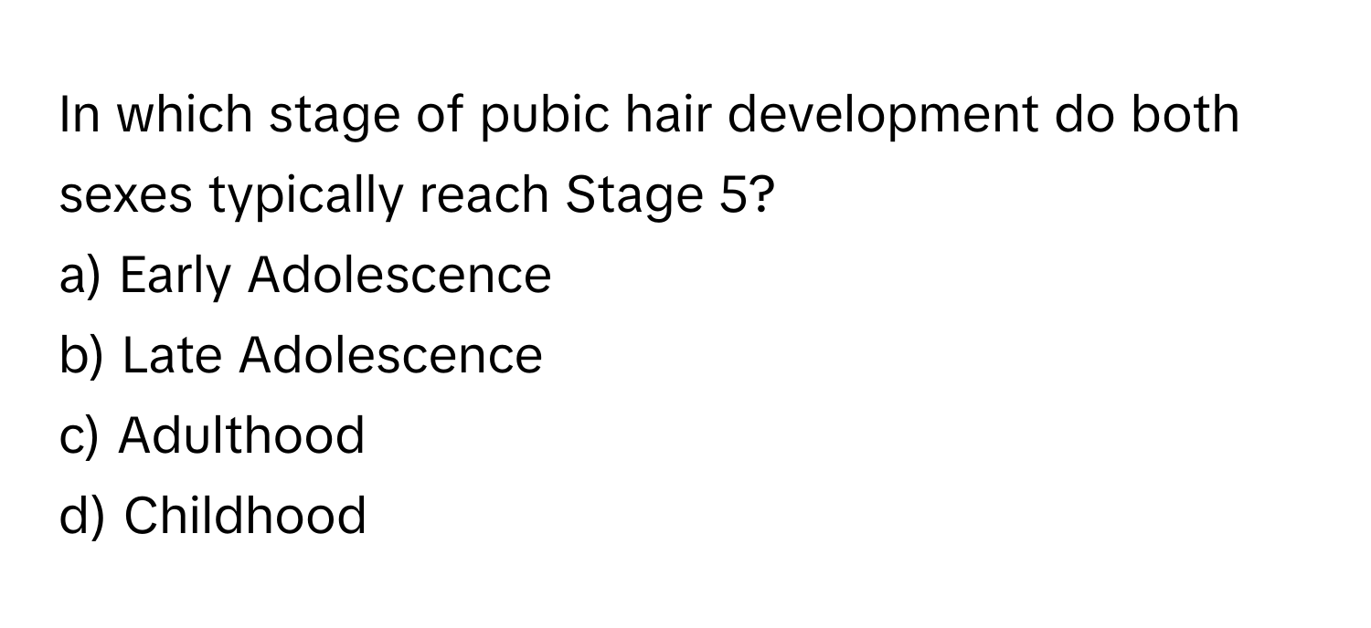 In which stage of pubic hair development do both sexes typically reach Stage 5? 

a) Early Adolescence
b) Late Adolescence
c) Adulthood
d) Childhood