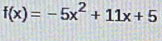 f(x)=-5x^2+11x+5