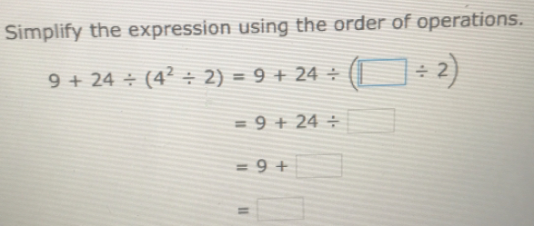 Simplify the expression using the order of operations.
9+24/ (4^2/ 2)=9+24/ (□ / 2)
=9+24/ □
=9+□
=□