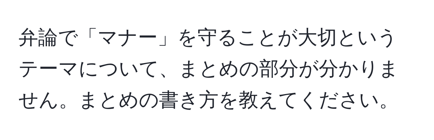 弁論で「マナー」を守ることが大切というテーマについて、まとめの部分が分かりません。まとめの書き方を教えてください。