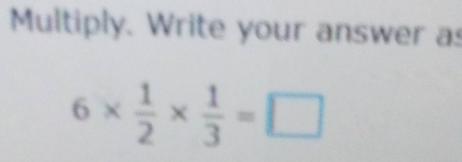 Multiply. Write your answer as
6*  1/2 *  1/3 =□