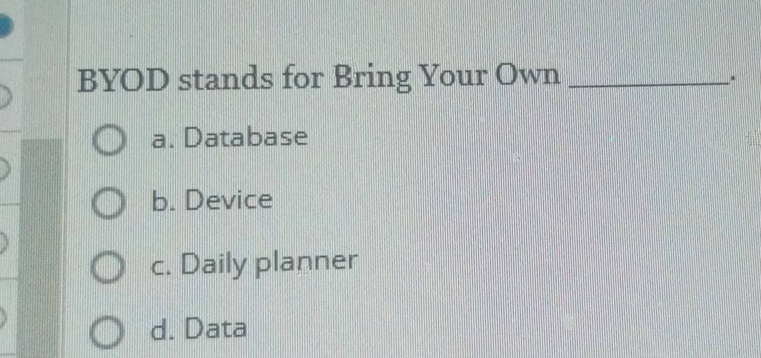 BYOD stands for Bring Your Own_
a. Database
b. Device
c. Daily planner
d. Data