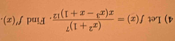 Let f(x)=frac (x^2+1)^7x(x^3-x+1)^12. Find f'(x).