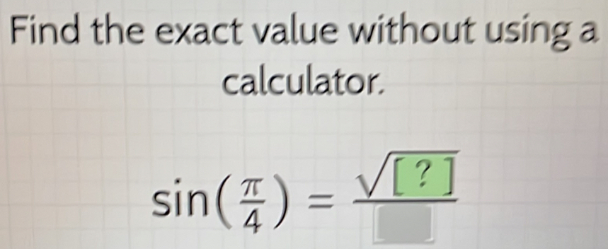 Find the exact value without using a 
calculator.
sin ( π /4 )= sqrt([?])/□  