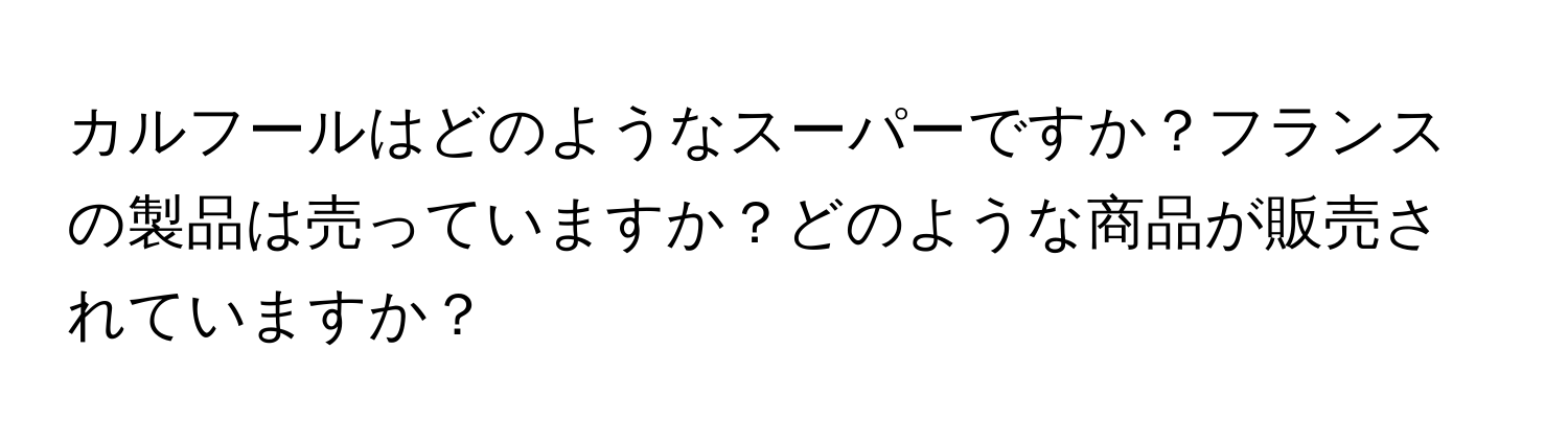 カルフールはどのようなスーパーですか？フランスの製品は売っていますか？どのような商品が販売されていますか？