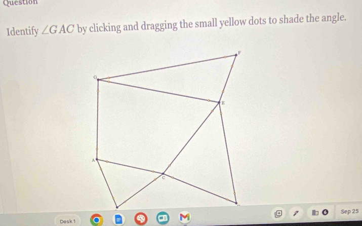 Question 
Identify ∠ GAC by clicking and dragging the small yellow dots to shade the angle. 
Sep 25
Desk 1