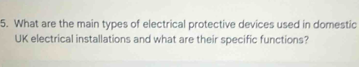 What are the main types of electrical protective devices used in domestic 
UK electrical installations and what are their specific functions?