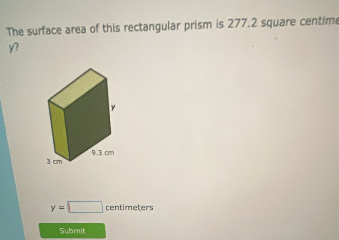 The surface area of this rectangular prism is 277.2 square centime
y=□ centimeters
Submit