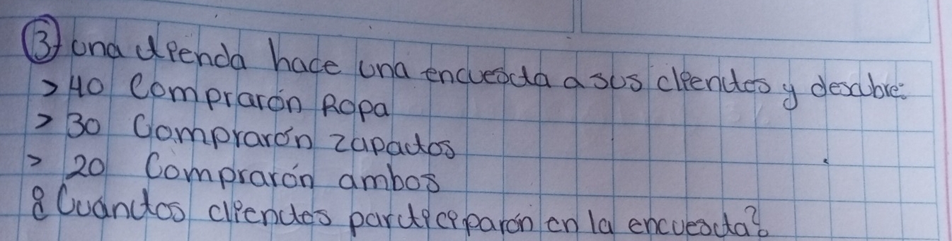 3/ and dpenda hace una encueoda a sus cleendes y desabre?
40 compraron Ropa
30 Compraron zapacos
20 Compraron ambox 
8Cuancos cliendes parctecrparon en la encueadta?