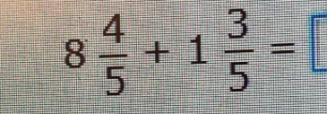 8 4/5 +1 3/5 = =frac □ 