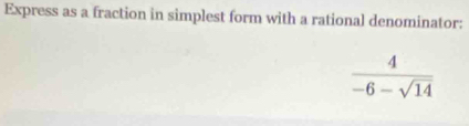 Express as a fraction in simplest form with a rational denominator:
 4/-6-sqrt(14) 