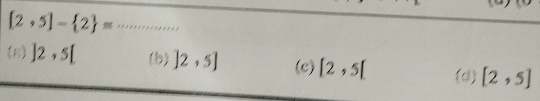 [2,5]- 2 = _
(1) ]2,5[ (b) ]2,5]
(c) [2,5[
(d) [2,5]