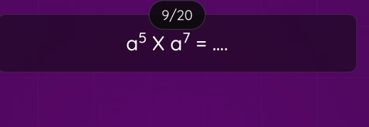 9/20 
_ a^5* a^7=