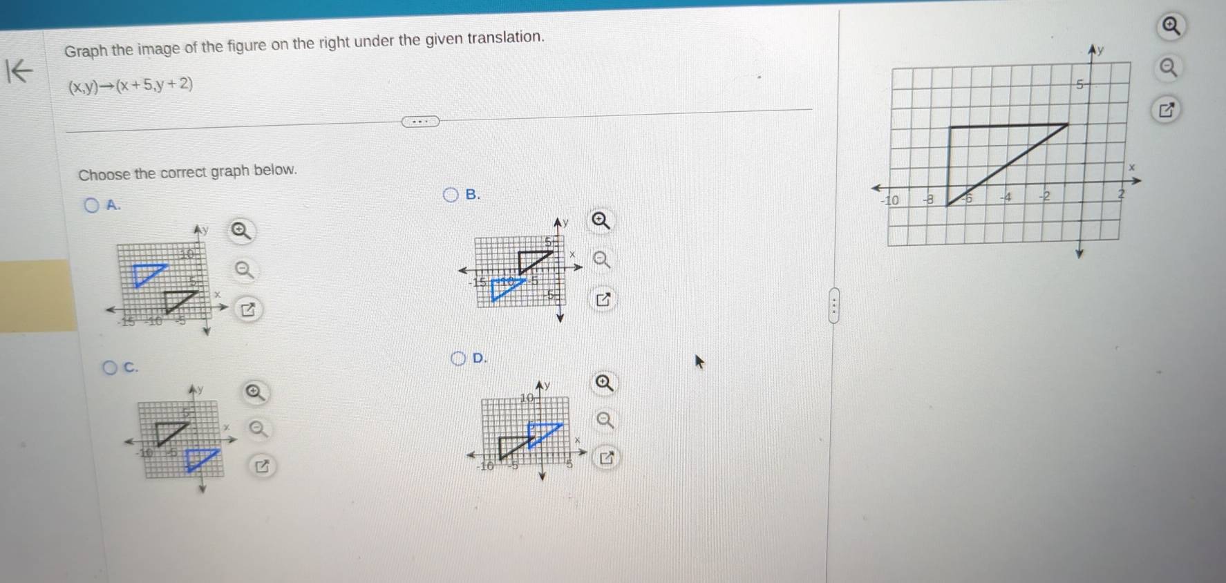 Graph the image of the figure on the right under the given translation.
(x,y)to (x+5,y+2)
Choose the correct graph below. 
B. 
A.
15
D. 
C.
10