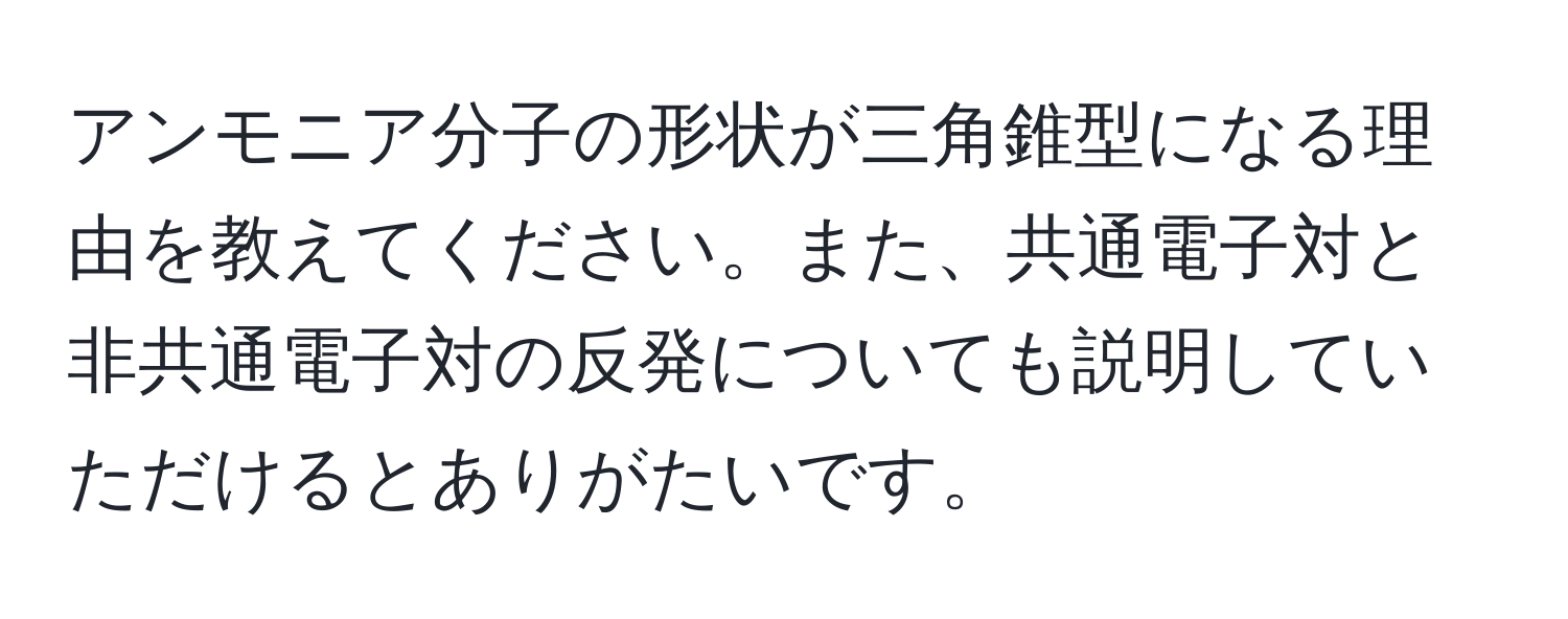 アンモニア分子の形状が三角錐型になる理由を教えてください。また、共通電子対と非共通電子対の反発についても説明していただけるとありがたいです。