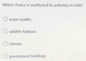 Which choice is unaffected by pollution in India?
water quality
wildlife habitats
climate
government buildings