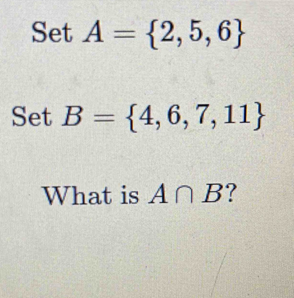 SetA= 2,5,6
SetB= 4,6,7,11
What is A∩ B ?