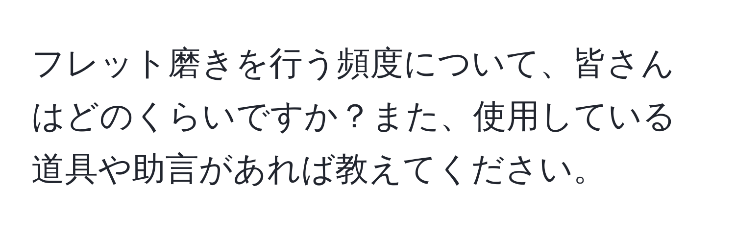 フレット磨きを行う頻度について、皆さんはどのくらいですか？また、使用している道具や助言があれば教えてください。