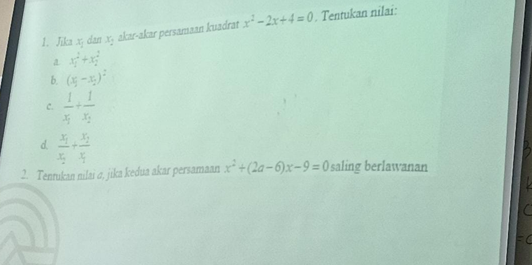 Jika x dan x_2 akar-akar persamaan kuadrat x^2-2x+4=0. Tentukan nilai: 
a xy^2+xy^2
b. (x_j-x_j)^2
C. frac 1x_1+frac 1x_2
d. frac x_1x_2+frac x_2x_1
2. Tenrukan nilai σ, jika kedua akar persamaan x^2+(2a-6)x-9=0 saling berlawanan 
a