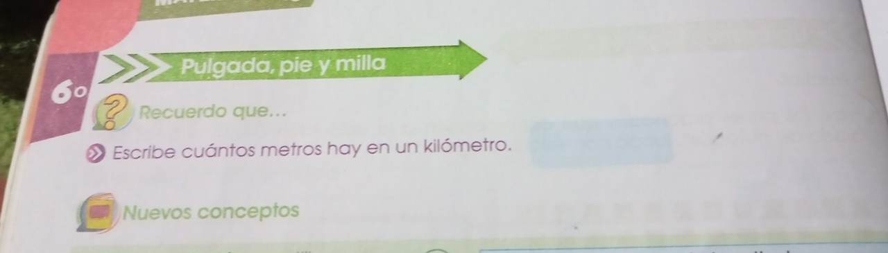 Pulgada, pie y milla 
Recuerdo que... 
Escribe cuántos metros hay en un kilómetro. 
Nuevos conceptos