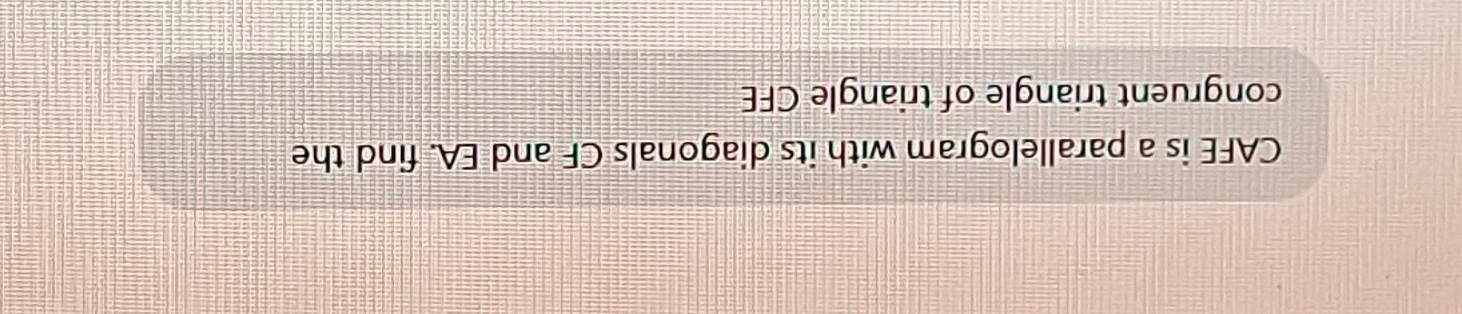 CAFE is a parallelogram with its diagonals CF and EA. find the 
congruent triangle of triangle CFE