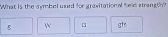 Solved: What is the symbol used for gravitational field strength? g W G ...