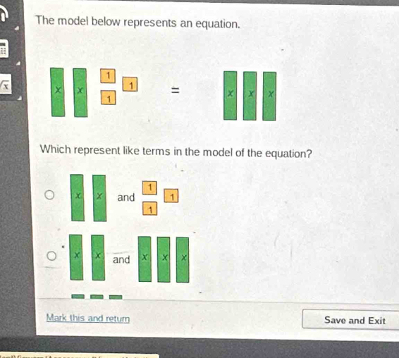 The model below represents an equation. 
::
x * *  1/1 * 1=* * * *
Which represent like terms in the model of the equation?
x|x and  1/1  1/1 
Mark this and return Save and Exit