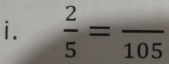  2/5 =frac 105