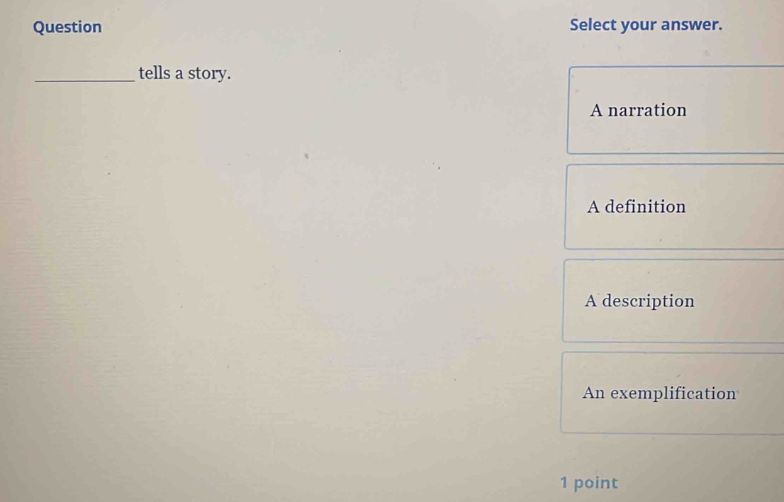 Question Select your answer.
_tells a story.
A narration
A definition
A description
An exemplification
1 point