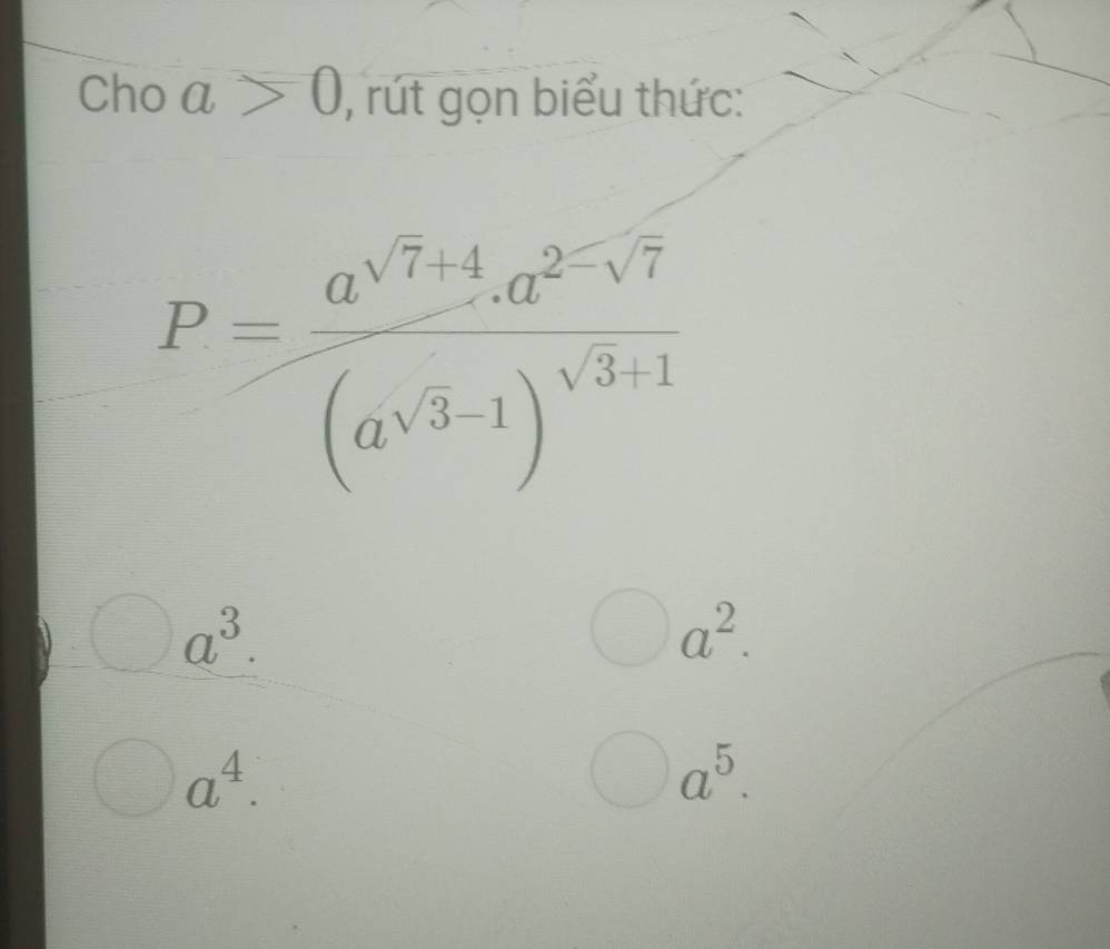 Cho a>0 , rút gọn biểu thức:
P=frac a^(sqrt(7)+4).a^(2-sqrt(7))(a^(sqrt(3)-1))^sqrt(3)+1
a^3.
a^2.
a^4.
a^5.